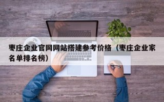 邵东枣庄企业官网网站搭建参考价格（枣庄企业家名单排名榜）
