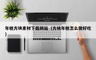 邵东年糕方块素材下载网站（方块年糕怎么做好吃）