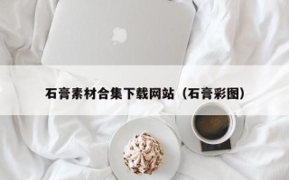 邵东石膏素材合集下载网站（石膏彩图）
