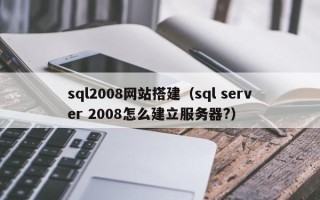 邵东sql2008网站搭建（sql server 2008怎么建立服务器?）