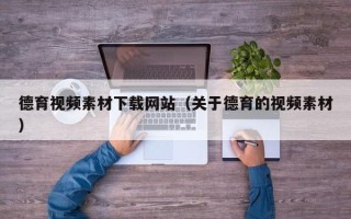 邵东德育视频素材下载网站（关于德育的视频素材）