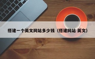 邵东搭建一个英文网站多少钱（搭建网站 英文）