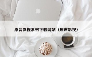 邵东原音影视素材下载网站（原声影视）