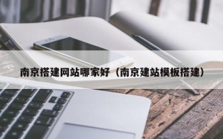 邵东南京搭建网站哪家好（南京建站模板搭建）
