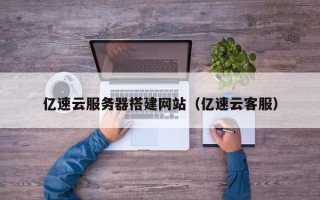 邵东亿速云服务器搭建网站（亿速云客服）