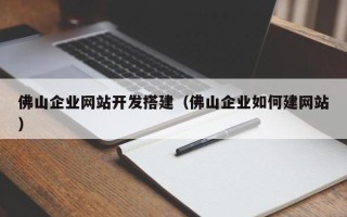 邵东佛山企业网站开发搭建（佛山企业如何建网站）