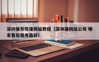 邵东深圳推荐搭建网站教程（深圳建网站公司 哪家售后服务最好）
