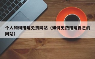 邵东个人如何搭建免费网站（如何免费搭建自己的网站）