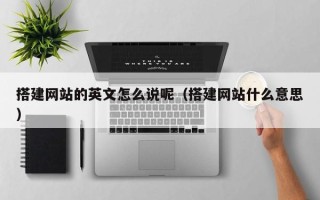 邵东搭建网站的英文怎么说呢（搭建网站什么意思）