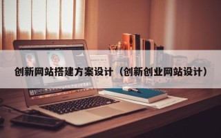 邵东创新网站搭建方案设计（创新创业网站设计）